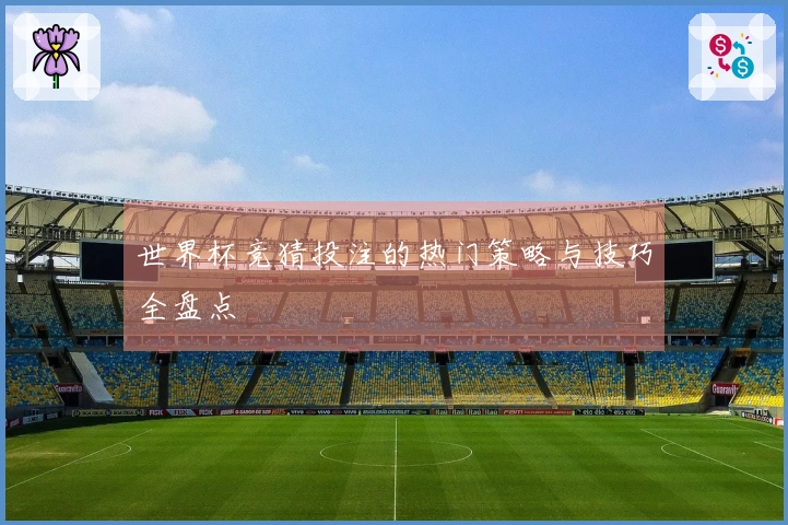 世界杯竞猜投注的热门策略与技巧全盘点
