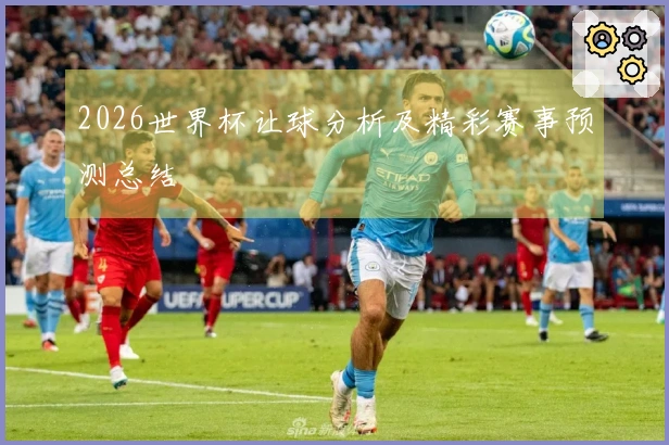 2026世界杯让球分析及精彩赛事预测总结
