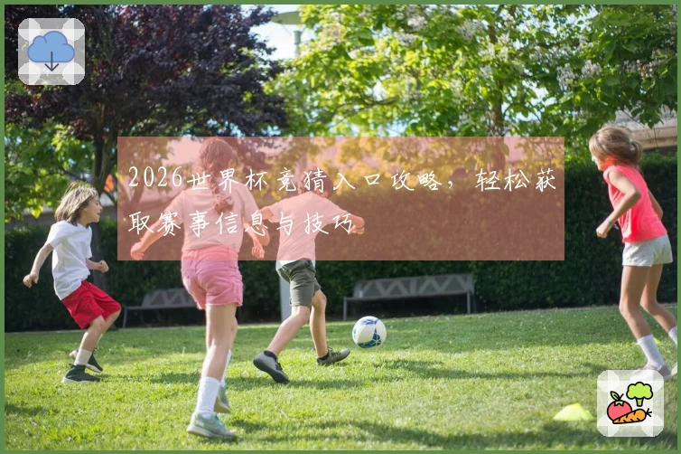 2026世界杯竞猜入口攻略，轻松获取赛事信息与技巧
