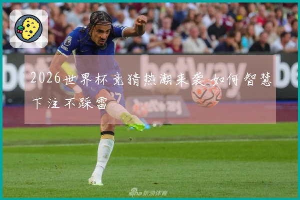 2026世界杯竞猜热潮来袭 如何智慧下注不踩雷