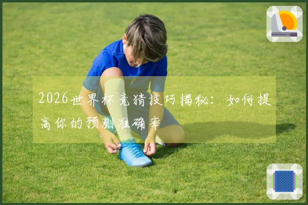 2026世界杯竞猜技巧揭秘：如何提高你的预测准确率