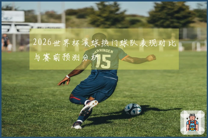 2026世界杯滚球热门球队表现对比与赛前预测分析