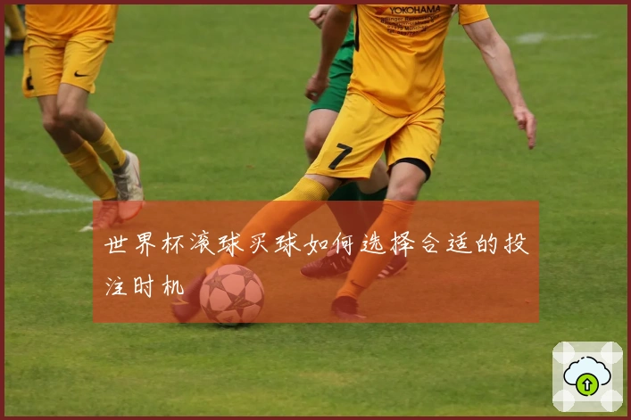世界杯滚球买球如何选择合适的投注时机