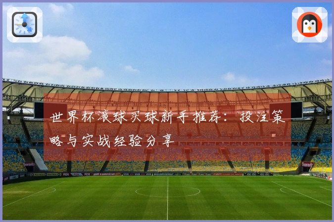 世界杯滚球买球新手推荐：投注策略与实战经验分享