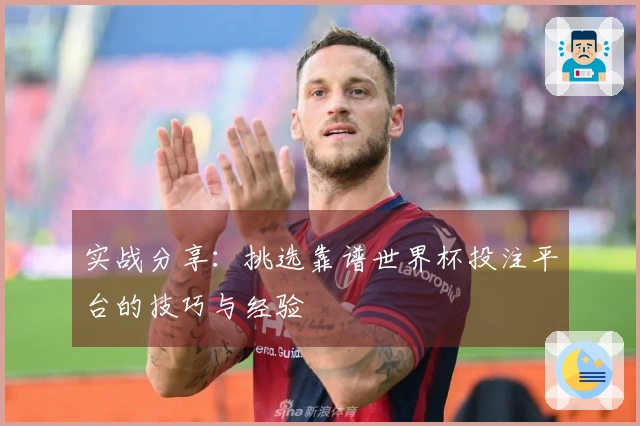实战分享：挑选靠谱世界杯投注平台的技巧与经验