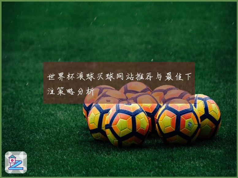 世界杯滚球买球网站推荐与最佳下注策略分析
