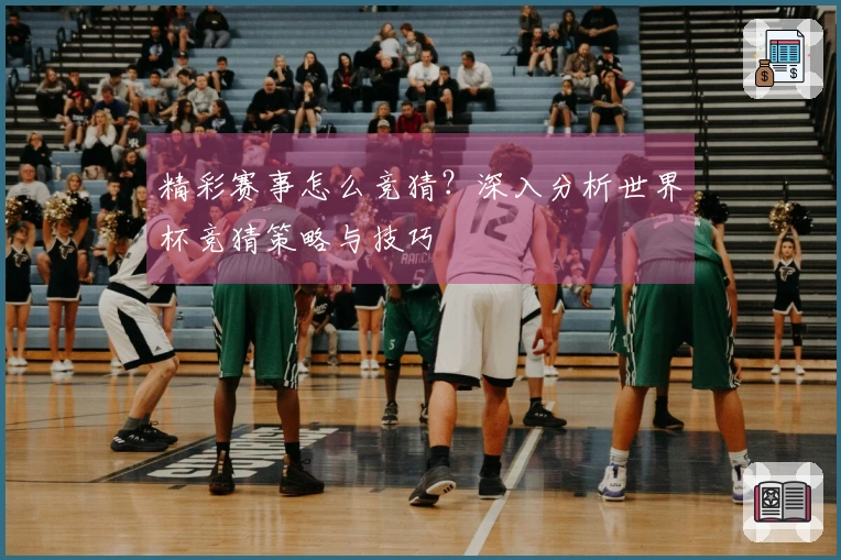 精彩赛事怎么竞猜？深入分析世界杯竞猜策略与技巧