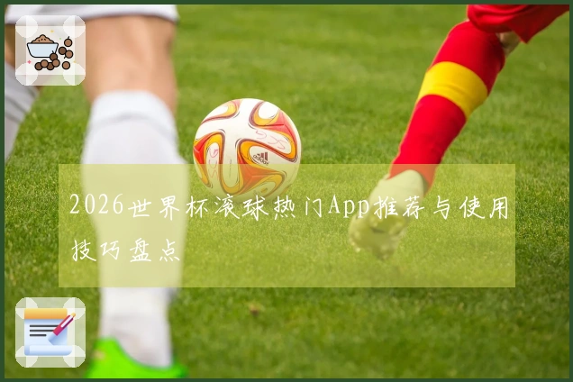 2026世界杯滚球热门App推荐与使用技巧盘点