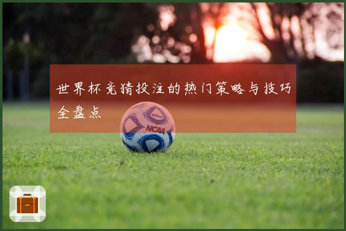 世界杯竞猜投注的热门策略与技巧全盘点