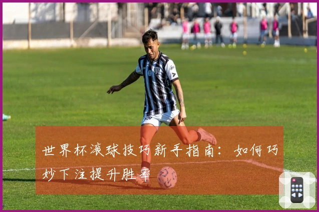 世界杯滚球技巧新手指南：如何巧妙下注提升胜率