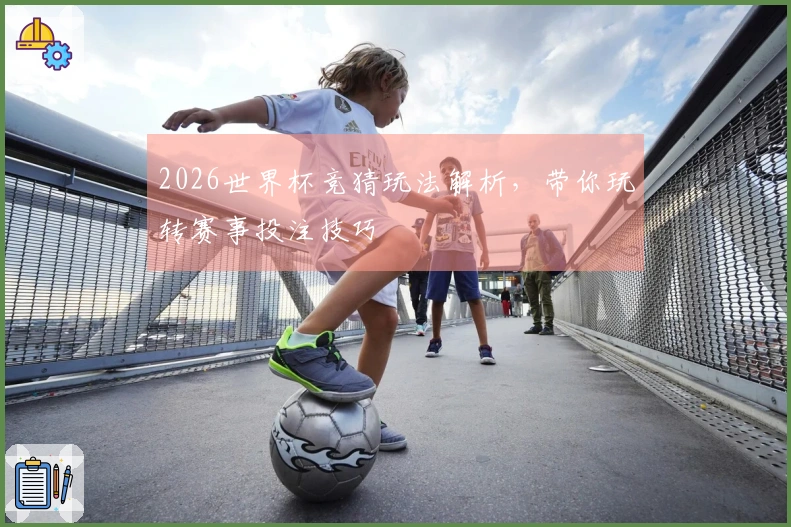 2026世界杯竞猜玩法解析，带你玩转赛事投注技巧